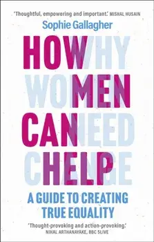 How Men Can Help. A Guide to Creating True Equality, Paperback/Sophie Gallagher