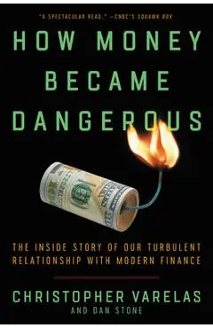 How Money Became Dangerous: The Inside Story of Our Turbulent Relationship with Modern Finance - Christopher Varelas