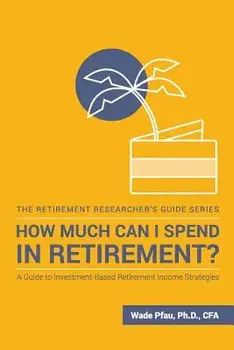 How Much Can I Spend in Retirement': A Guide to Investment-Based Retirement Income Strategies, Paperback/Wade Donald Pfau