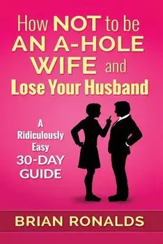 How Not to Be an A-Hole Wife and Lose Your Husband, Paperback/Brian Ronalds