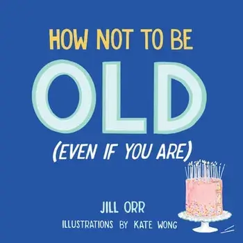 How Not to Be Old (Even If You Are), Hardcover/Jill Orr