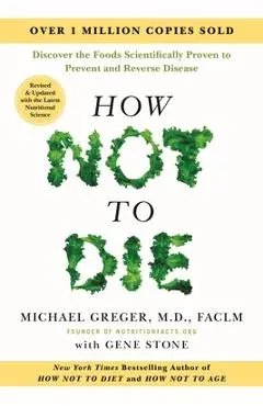 How Not to Die: Revised and Updated: Discover the Foods Scientifically Proven to Prevent and Reverse Disease - Michael Greger