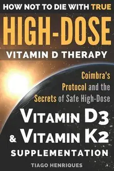 How Not to Die with True High-Dose Vitamin D Therapy: Coimbra's Protocol and the Secrets of Safe High-Dose Vitamin D3 and Vitamin K2 Supplementation, Paperback/Tiago Henriques