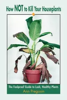 How Not to Kill Your Houseplants: The Foolproof Guide to Lush, Healthy Plants, Paperback/Ann Pregosin