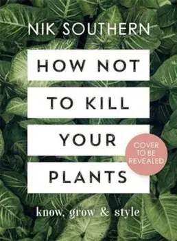 How Not To Kill Your Plants, Hardcover/Nik Southern