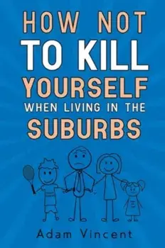 How Not To Kill Yourself When Living In The Suburbs, Paperback/Adam Vincent