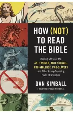 How (Not) to Read the Bible: Making Sense of the Anti-Women, Anti-Science, Pro-Violence, Pro-Slavery and Other Crazy-Sounding Parts of Scripture - Dan Kimball