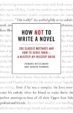 How Not to Write a Novel: 200 Classic Mistakes and How to Avoid Them--A Misstep-By-Misstep Guide - Howard Mittelmark