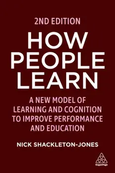 How People Learn : A New Model of Learning and Cognition to Improve Performance and Education/Nick Shackleton-Jones