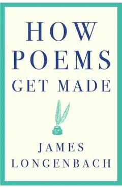 How Poems Get Made - James Longenbach