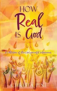 How Real Is God: A collection of short but powerful testimonies., Paperback/Christa Pini