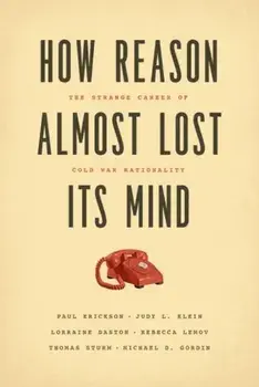 How Reason Almost Lost Its Mind: The Strange Career of Cold War Rationality, Paperback/Paul Erickson