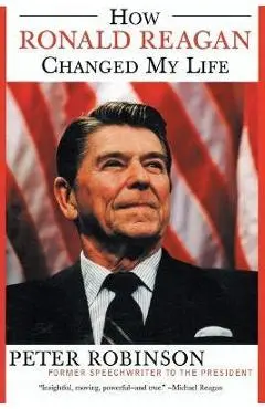 How Ronald Reagan Changed My Life - Peter Robinson