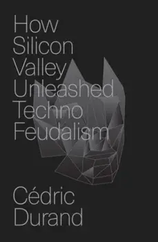 How Silicon Valley Unleashed Techno-feudalism. The Making of the Digital Economy, Hardback/Cedric Durand
