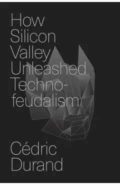 How Silicon Valley Unleashed Techno-Feudalism: The Making of the Digital Economy - Cédric Durand