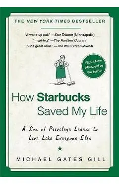 How Starbucks Saved My Life: A Son of Privilege Learns to Live Like Everyone Else - Michael Gates Gill