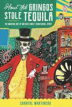 How the Gringos Stole Tequila: The Modern Age of Mexico's Most Traditional Spirit, Paperback/Chantal Martineau