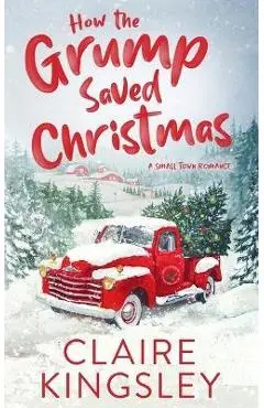 How the Grump Saved Christmas: A Small Town Romance - Claire Kingsley