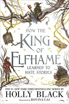 How the King of Elfhame Learned to Hate Stories (The Folk of the Air series) Perfect gift for fans of Fantasy Fiction, Hardback/Holly Black