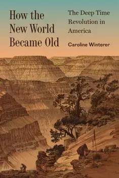 How the New World Became Old. The Deep Time Revolution in America, Hardback/Caroline Winterer