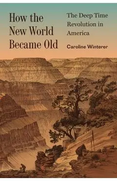 How the New World Became Old: The Deep Time Revolution in America - Caroline Winterer