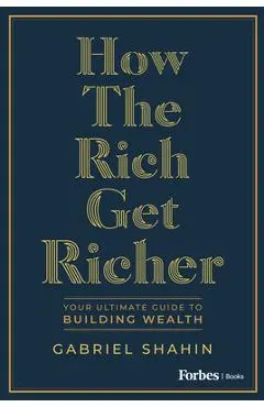 How the Rich Get Richer: Your Ultimate Guide to Building Wealth - Gabriel Shahin
