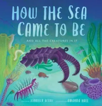 How the Sea Came to Be. (And All the Creatures in It), Hardback/***