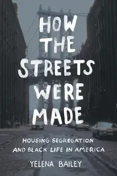 How the Streets Were Made: Housing Segregation and Black Life in America, Paperback/Yelena Bailey