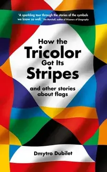 How the Tricolor Got Its Stripes. And Other Stories About Flags, Main, Hardback/Dmytro Dubilet