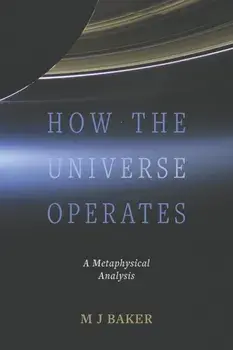 How the Universe Operates. A Metaphysical Analysis, Paperback/M J Baker