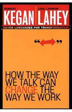 How the Way We Talk Can Change the Way We Work: Seven Languages for Transformation - Robert Kegan