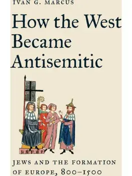 How the West Became Antisemitic. Jews and the Formation of Europe, 800–1500, Paperback/Ivan G. Marcus