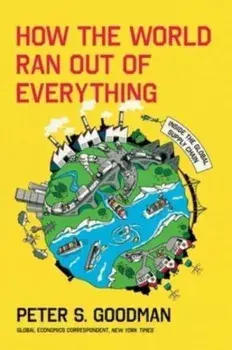 How the World Ran Out of Everything. Inside the Global Supply Chain, Hardback/Peter S. Goodman