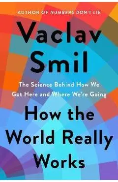 How the World Really Works: The Science Behind How We Got Here and Where We're Going - Vaclav Smil