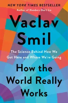 How the World Really Works: The Science Behind How We Got Here and Where We're Going, Hardcover/Vaclav Smil