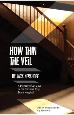 How Thin the Veil: A Memoir of 45 Days in the Traverse City State Hospital - Jack Kerhoff