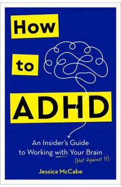 How to ADHD: An Insider's Guide to Working with Your Brain (Not Against It) - Jessica Mccabe