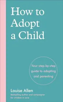 How to Adopt a Child. Your step-by-step guide to adopting and parenting, Paperback/Louise Allen