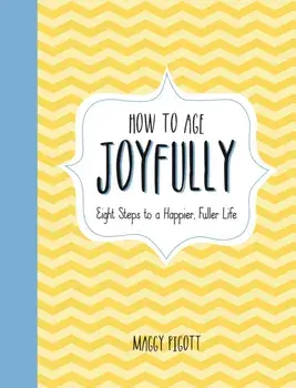 How to Age Joyfully. Eight Steps to a Happier, Fuller Life, Hardback/Maggy Pigott