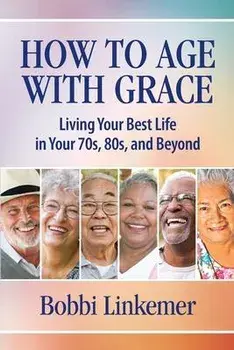 How to Age with Grace: Living Your Best Life in Your 70s, 80s, and Beyond, Paperback/Bobbi Linkemer