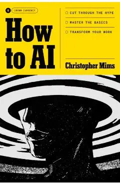 How to AI: Cut Through the Hype. Master the Basics. Transform Your Work. - Christopher Mims