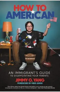 How to American: An Immigrant's Guide to Disappointing Your Parents - Jimmy O. Yang