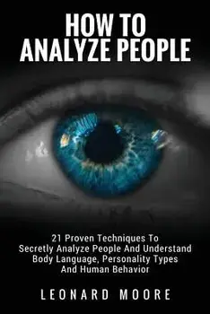 How to Analyze People: 21 Proven Techniques to Secretly Analyze People and Understand Body Language, Personality Types and Human Behavior, Paperback/Leonard Moore