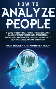 How to Analyze People: A Guide to Personality Types, Human Behavior, Dark Psychology, Emotional Intelligence, Persuasion, Manipulation, Speed, Hardcover/Matt Holden