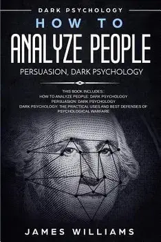 How to Analyze People: Persuasion, and Dark Psychology - 3 Books in 1 - How to Recognize The Signs Of a Toxic Person Manipulating You, and Th, Paperback/James W. Williams