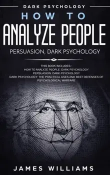 How to Analyze People: Persuasion, and Dark Psychology - 3 Books in 1 - How to Recognize The Signs Of a Toxic Person Manipulating You, and Th, Hardcover/James W. Williams