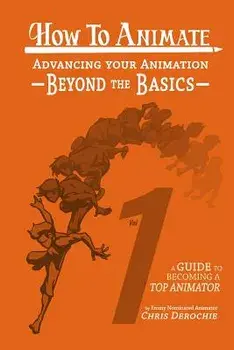 How to Animate Advancing Your Animation Beyond The Basics: A Guide To Becoming A Top Animator, Paperback/Chris Derochie
