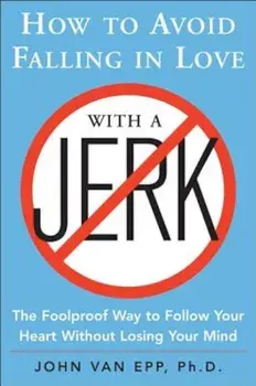 How to Avoid Falling in Love with a Jerk: The Foolproof Way to Follow Your Heart Without Losing Your Mind, Paperback/John Van Epp