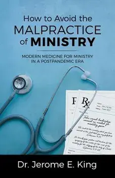 How to Avoid the Malpractice of Ministry: Modern Medicine for Ministry in a Postpandemic Era, Paperback/Jerome E. King