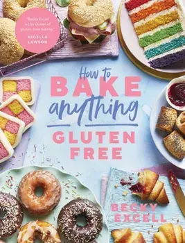 How to Bake Anything Gluten Free (From Sunday Times Bestselling Author). Over 100 Recipes for Everything from Cakes to Cookies, Bread to Festive Bakes, Doughnuts to Desserts, Hardback/Becky Excell
